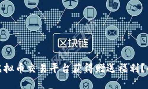如何通过注册虚拟币交易平台获得赠送福利？全面解析与攻略