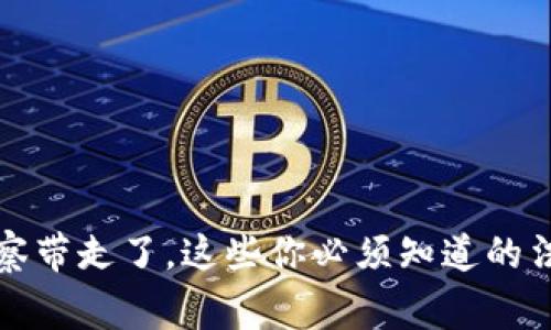 网上买虚拟币被警察带走了，这些你必须知道的法律风险与应对策略