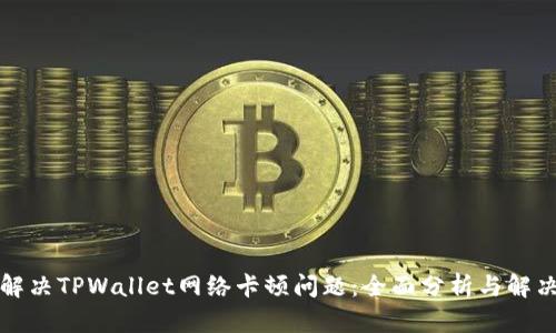 如何解决TPWallet网络卡顿问题：全面分析与解决方案
