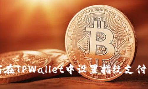 如何在TPWallet中设置指纹支付功能