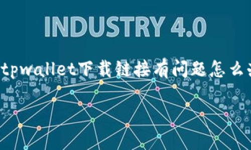 为确保用户的流畅体验，以下是关于“tpwallet下载链接有问题怎么办”的详细介绍，以及相关问题的解答。

TPWallet下载链接问题解决指南