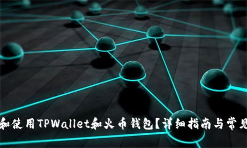 如何下载和使用TPWallet和火币钱包？详细指南与常见问题解答