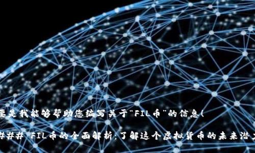 要是我能够帮助您编写关于“FIL币”的信息！

### FIL币的全面解析：了解这个虚拟货币的未来潜力